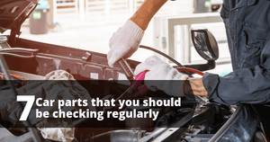 7 CAR PARTS THAT YOU SHOULD BE CHECKING REGULARLY