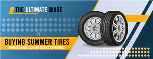 The Ultimate Guide To Buying Summer Tires: Enhance Your Summer Driving Experience